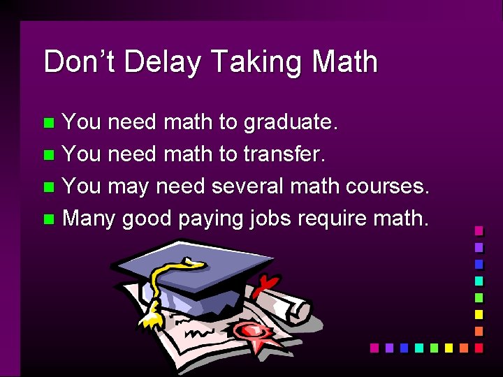 Don’t Delay Taking Math You need math to graduate. n You need math to