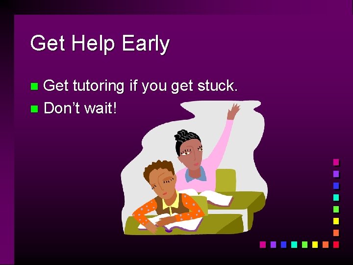 Get Help Early Get tutoring if you get stuck. n Don’t wait! n 