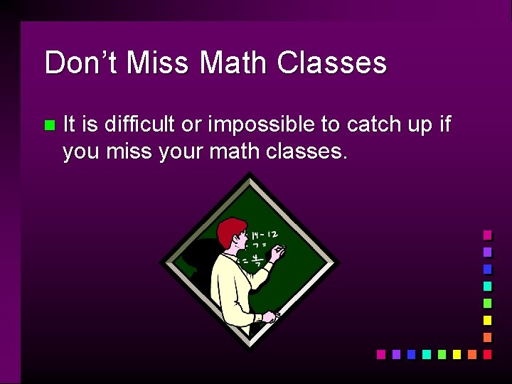 Don’t Miss Math Classes n It is difficult or impossible to catch up if