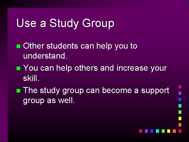 Use a Study Group Other students can help you to understand. n You can