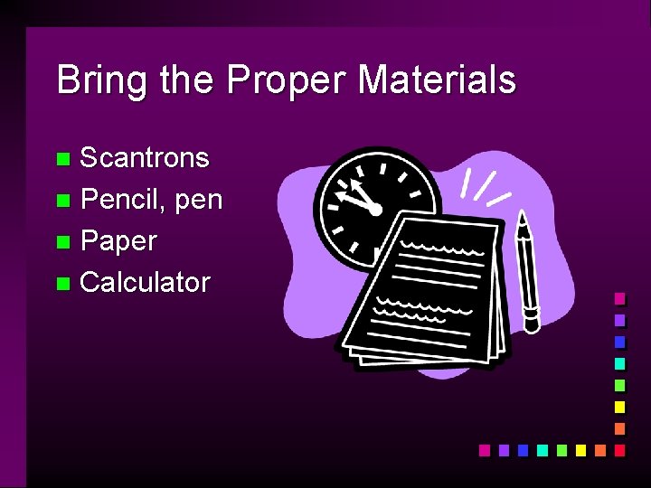 Bring the Proper Materials Scantrons n Pencil, pen n Paper n Calculator n 