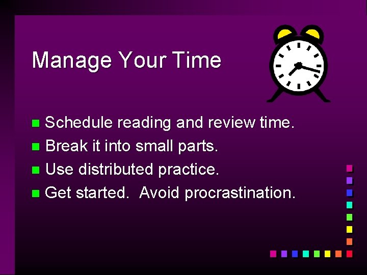 Manage Your Time Schedule reading and review time. n Break it into small parts.