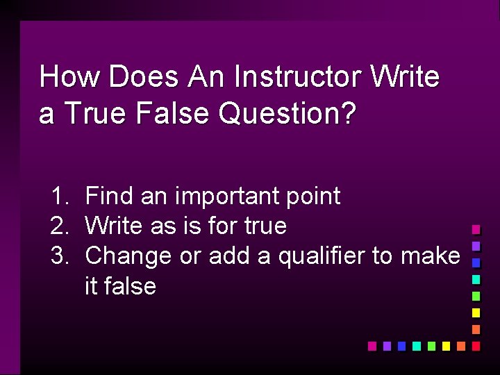 How Does An Instructor Write a True False Question? 1. Find an important point