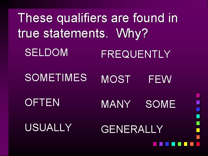 These qualifiers are found in true statements. Why? SELDOM FREQUENTLY SOMETIMES MOST FEW OFTEN