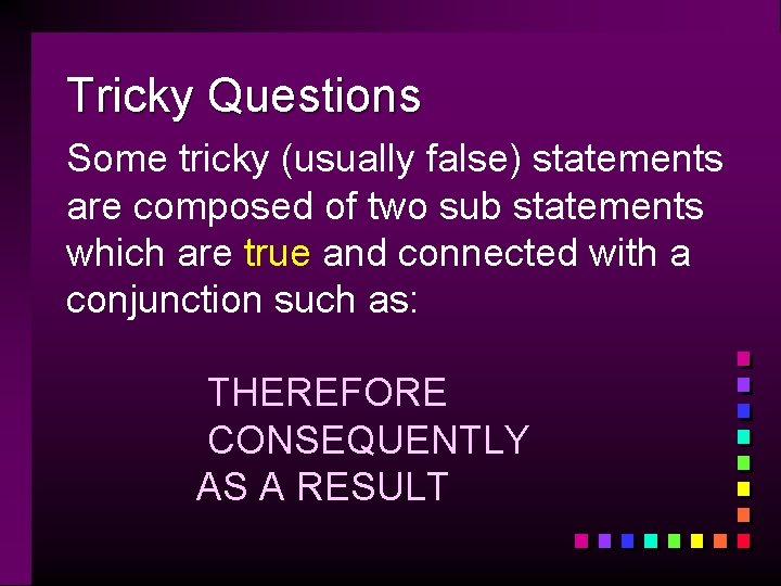 Tricky Questions Some tricky (usually false) statements are composed of two sub statements which