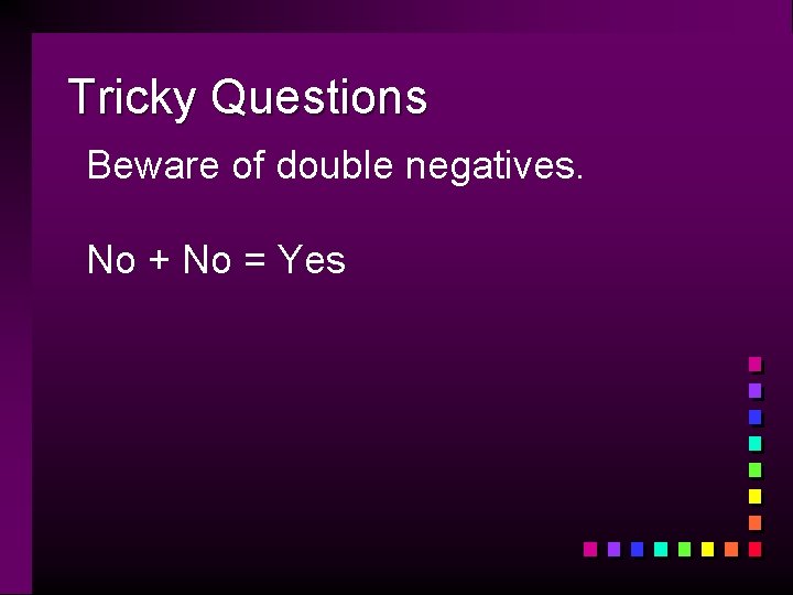 Tricky Questions Beware of double negatives. No + No = Yes 