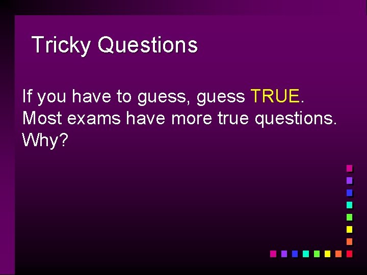 Tricky Questions If you have to guess, guess TRUE. Most exams have more true