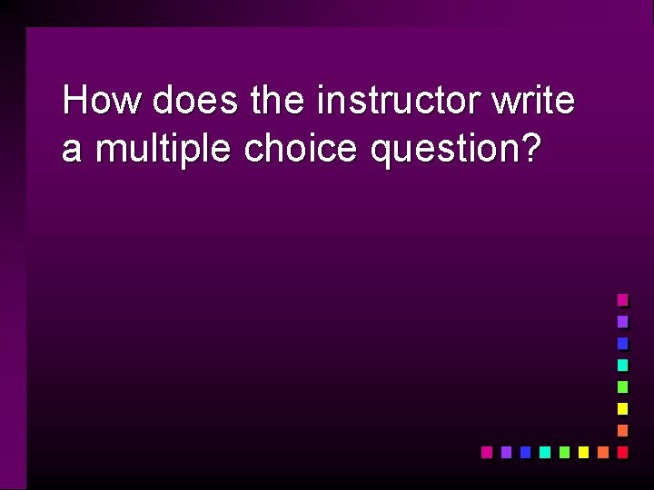 How does the instructor write a multiple choice question? 