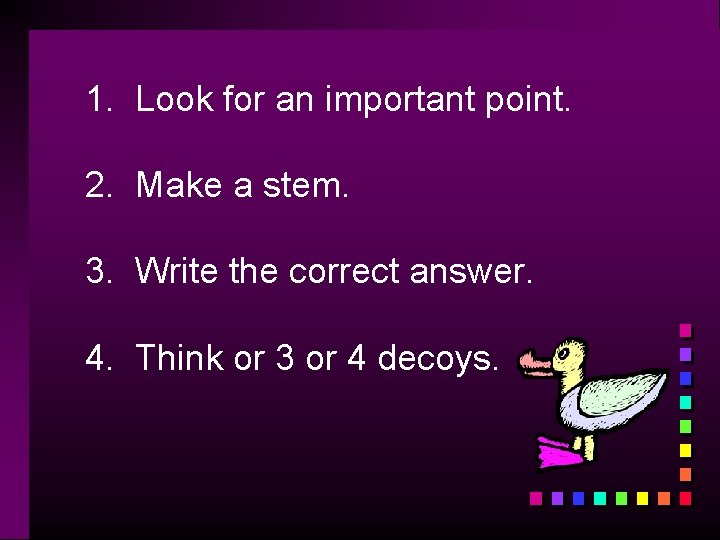 1. Look for an important point. 2. Make a stem. 3. Write the correct