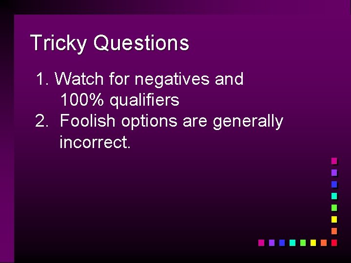 Tricky Questions 1. Watch for negatives and 100% qualifiers 2. Foolish options are generally