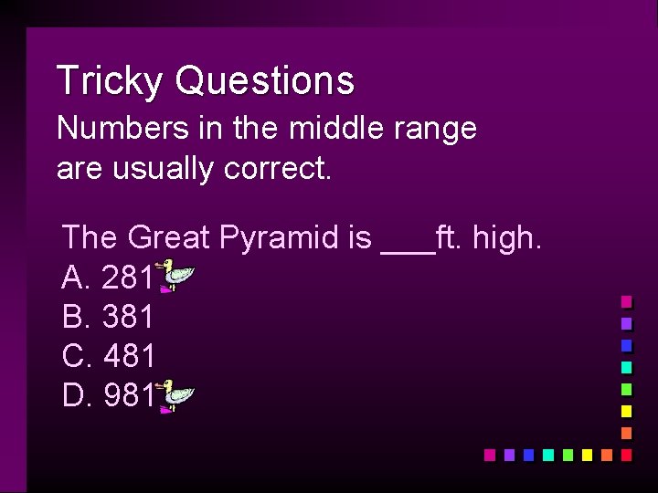 Tricky Questions Numbers in the middle range are usually correct. The Great Pyramid is