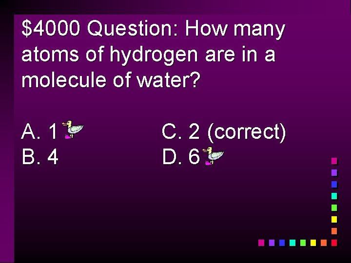 $4000 Question: How many atoms of hydrogen are in a molecule of water? A.