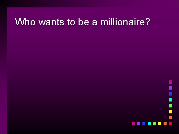 Who wants to be a millionaire? 