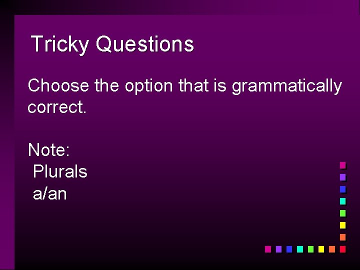 Tricky Questions Choose the option that is grammatically correct. Note: Plurals a/an 