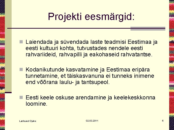 Projekti eesmärgid: n Laiendada ja süvendada laste teadmisi Eestimaa ja eesti kultuuri kohta, tutvustades