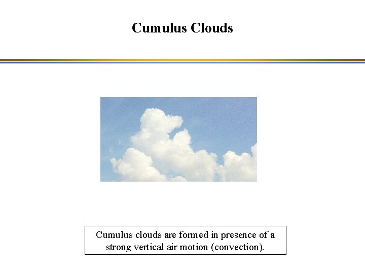 Cumulus Clouds Cumulus clouds are formed in presence of a strong vertical air motion