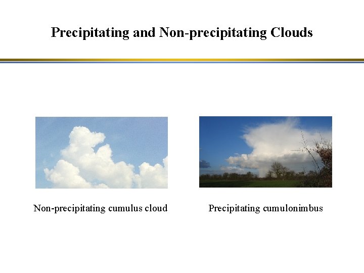 Precipitating and Non-precipitating Clouds Non-precipitating cumulus cloud Precipitating cumulonimbus 