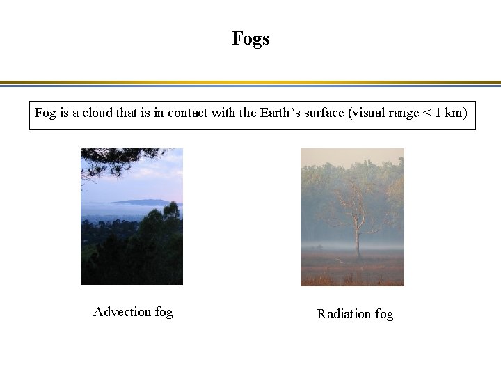 Fogs Fog is a cloud that is in contact with the Earth’s surface (visual