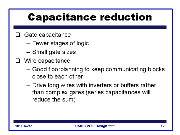 Capacitance reduction q Gate capacitance – Fewer stages of logic – Small gate sizes