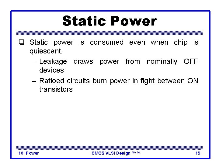 Static Power q Static power is consumed even when chip is quiescent. – Leakage