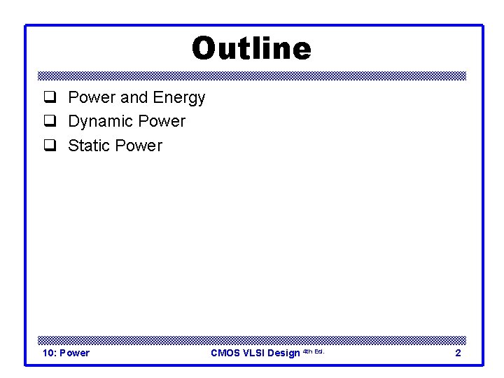 Outline q Power and Energy q Dynamic Power q Static Power 10: Power CMOS