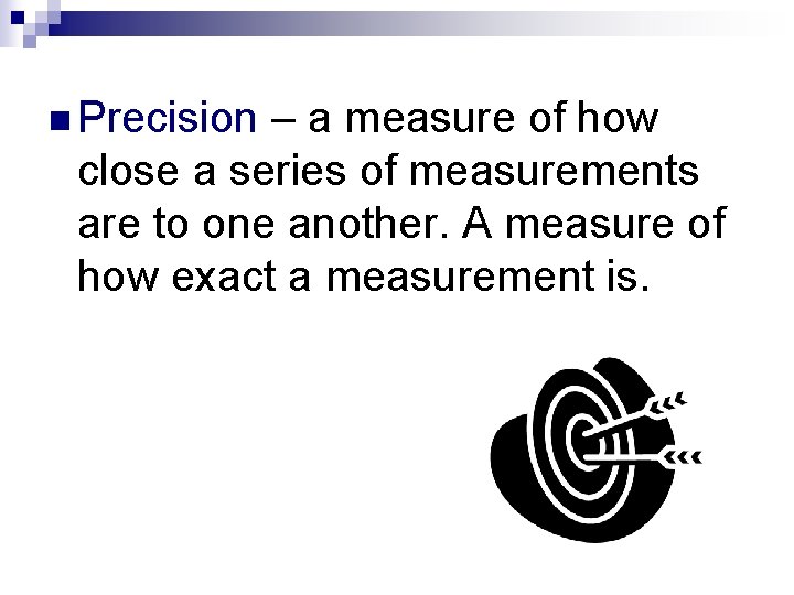 n Precision – a measure of how close a series of measurements are to