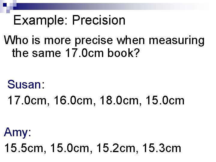 Example: Precision Who is more precise when measuring the same 17. 0 cm book?