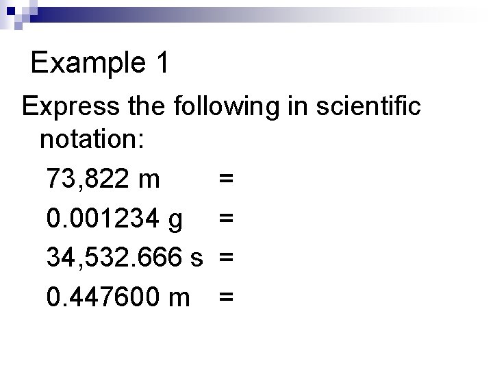 Example 1 Express the following in scientific notation: 73, 822 m = 0. 001234