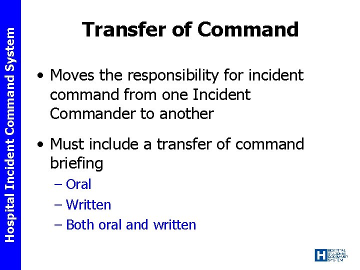 Hospital Incident Command System Transfer of Command • Moves the responsibility for incident command
