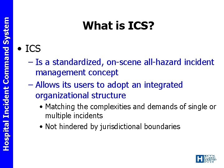 Hospital Incident Command System What is ICS? • ICS – Is a standardized, on-scene