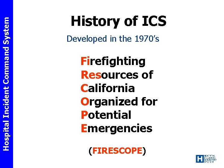 Hospital Incident Command System History of ICS Developed in the 1970’s Firefighting Resources of