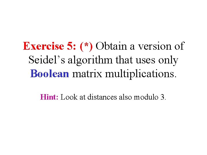 Exercise 5: (*) Obtain a version of Seidel’s algorithm that uses only Boolean matrix