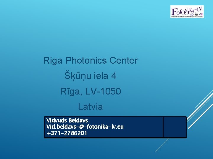 Riga Photonics Center Šķūņu iela 4 Rīga, LV-1050 Latvia Vidvuds Beldavs Vid. beldavs-@-fotonika-lv. eu