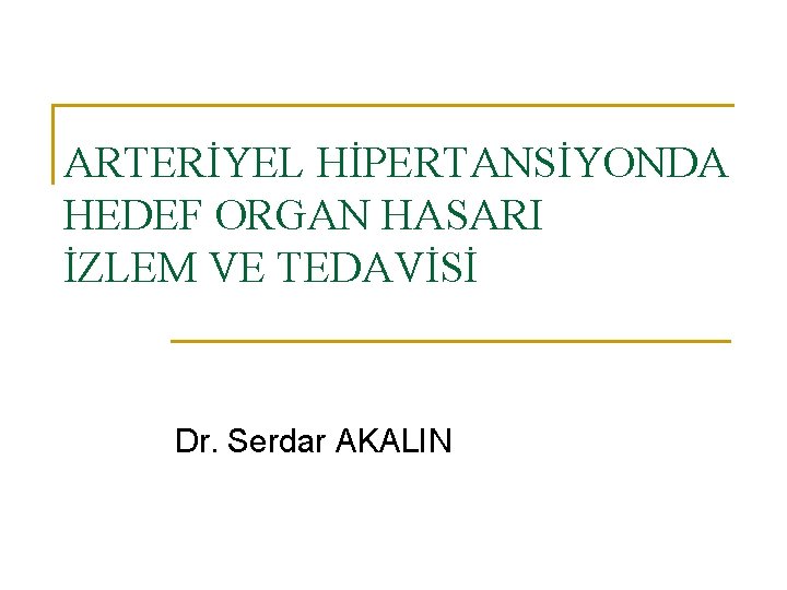 ARTERİYEL HİPERTANSİYONDA HEDEF ORGAN HASARI İZLEM VE TEDAVİSİ Dr. Serdar AKALIN 