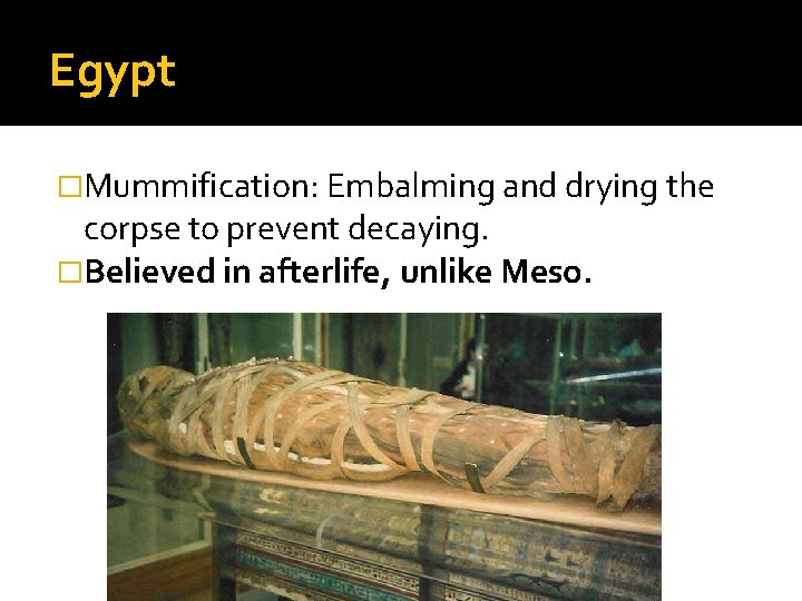 Egypt �Mummification: Embalming and drying the corpse to prevent decaying. �Believed in afterlife, unlike