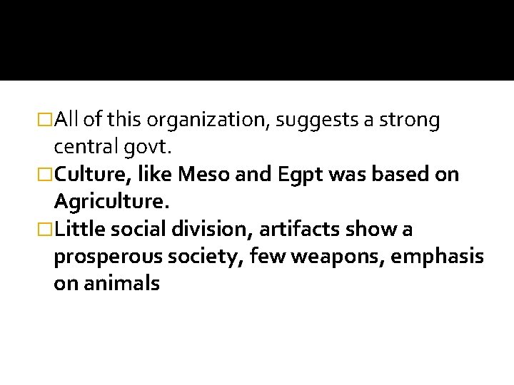 �All of this organization, suggests a strong central govt. �Culture, like Meso and Egpt