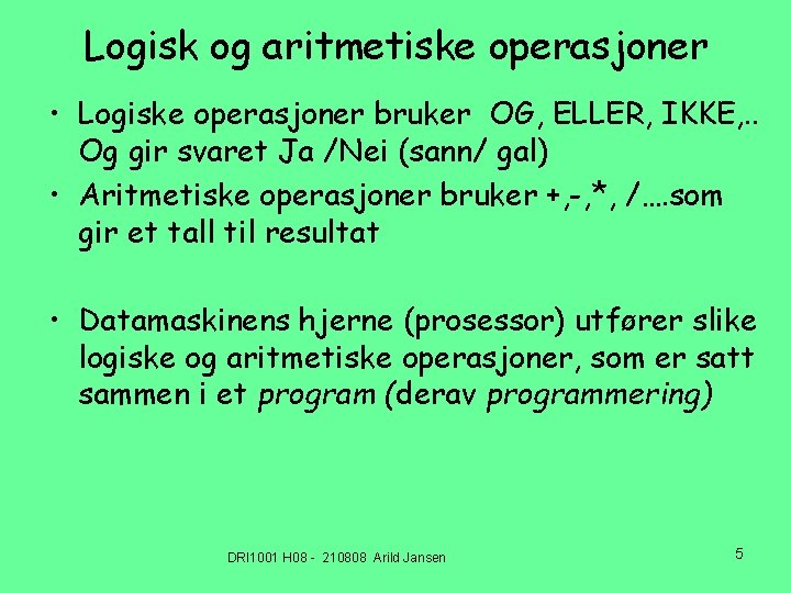 Logisk og aritmetiske operasjoner • Logiske operasjoner bruker OG, ELLER, IKKE, . . Og