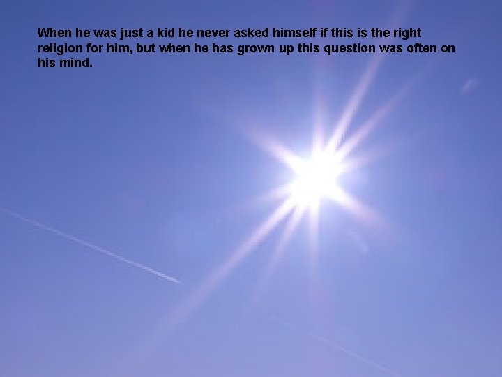 When he was just a kid he never asked himself if this is the