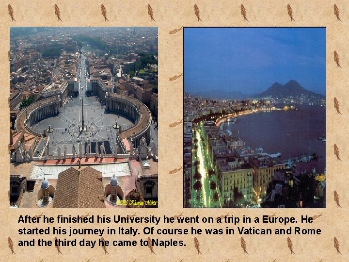 After he finished his University he went on a trip in a Europe. He