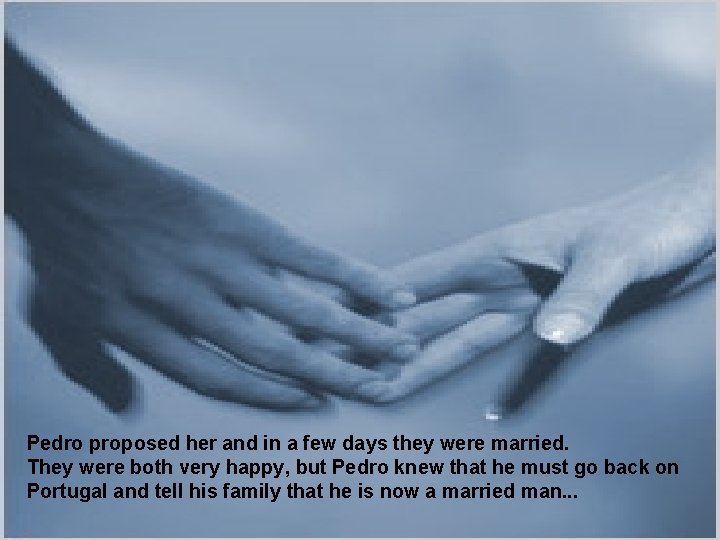 Pedro proposed her and in a few days they were married. They were both