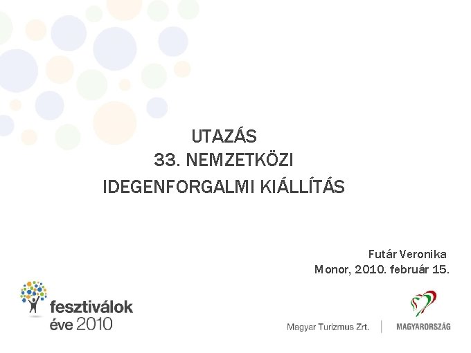 UTAZÁS 33. NEMZETKÖZI IDEGENFORGALMI KIÁLLÍTÁS Futár Veronika Monor, 2010. február 15. 