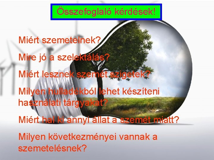 Összefoglaló kérdések! Miért szemetelnek? Mire jó a szelektálás? Miért lesznek szemét szigetek? Milyen hulladékból