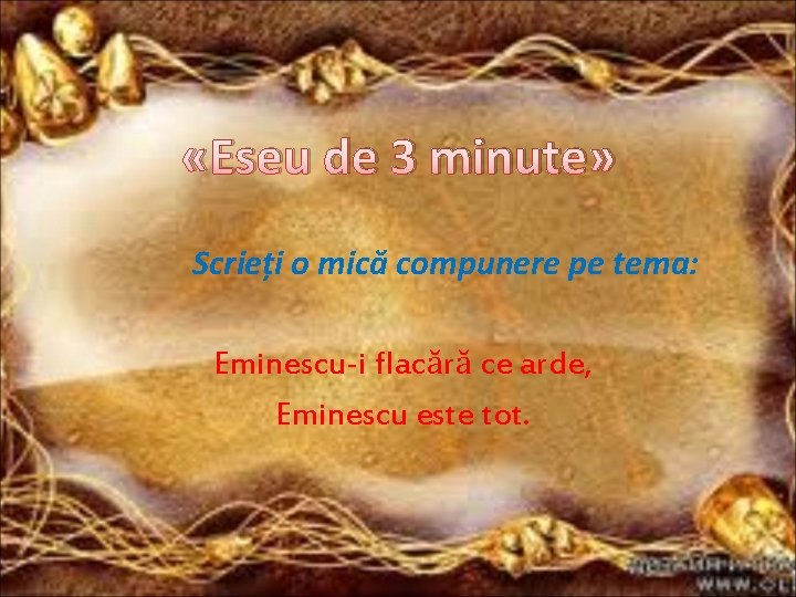  «Eseu de 3 minute» Scrieți o mică compunere pe tema: Eminescu-i flacără ce