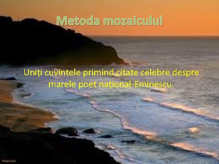 Metoda mozaicului Uniți cuvintele primind citate celebre despre marele poet național-Eminescu. 