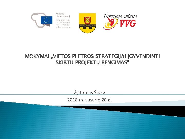 MOKYMAI „VIETOS PLĖTROS STRATEGIJAI ĮGYVENDINTI SKIRTŲ PROJEKTŲ RENGIMAS“ Žydrūnas Šipka 2018 m. vasario 20