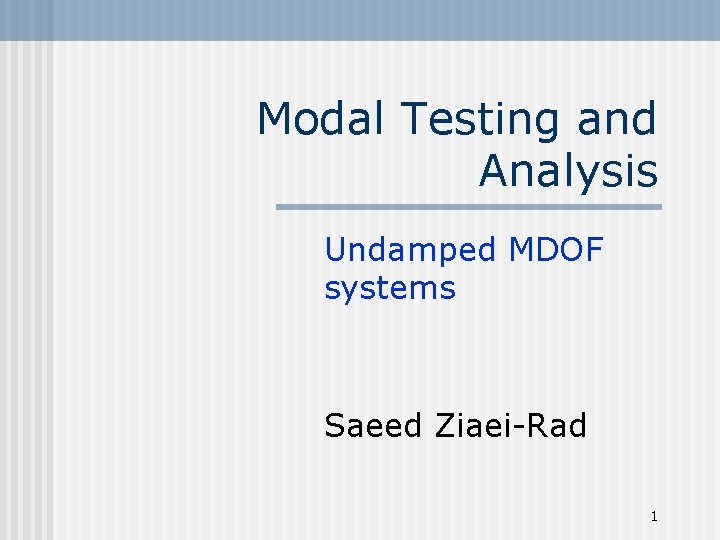 Modal Testing and Analysis Undamped MDOF systems Saeed Ziaei-Rad 1 