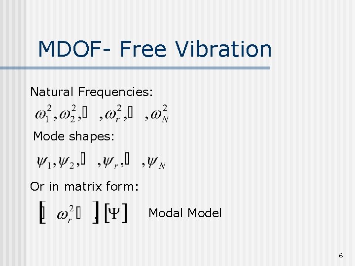 MDOF- Free Vibration Natural Frequencies: Mode shapes: Or in matrix form: Modal Model 6