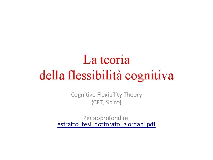 La teoria della flessibilità cognitiva Cognitive Flexibility Theory (CFT, Spiro) Per approfondire: estratto_tesi_dottorato_giordani. pdf