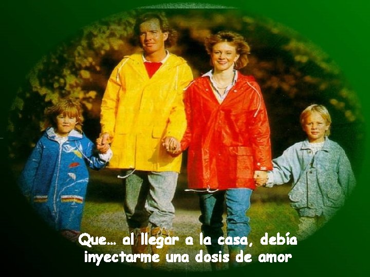 Que… al llegar a la casa, debía inyectarme una dosis de amor 