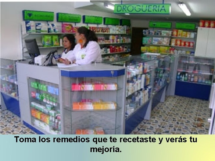 Toma los remedios que te recetaste y verás tu mejoría. 